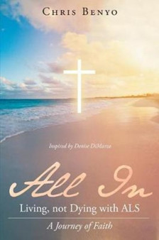All In : Living, not Dying with ALS: A Journey of Faith