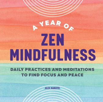 A Year of Zen Mindfulness : Daily Practices and Meditations to Find Focus and Peace