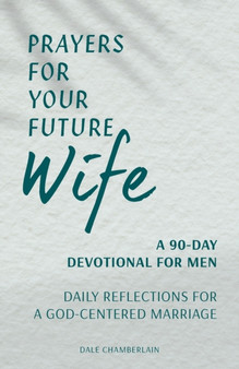 Prayers for Your Future Wife: A 90-Day Devotional for Men : Daily Reflections for a God-Centered Marriage