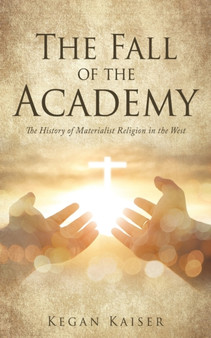 The Fall of the Academy : The History of Materialist Religion in the West