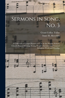Sermons in Song, No. 3 : a Collection of Gospel Hymns for Use in the Sunday School, Church Prayer Meeting, Young People's Societies and General Religious Work and Worship by Grant Colfax Tullar - Paperback