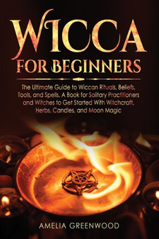 Wicca for Beginners : The Ultimate Guide to Wiccan Rituals, Beliefs, Tools, and Spells. A Book for Solitary Practitioners and Witches to Get Started With Witchcraft, Herbs, Candles, and Moon Magic : 1 Wicca for Beginners : The Ultimate Guide to Wiccan Rituals, Beliefs, Tools, and Spells. A Book for Solitary Practitioners and Witches to Get Started With Witchcraft, Herbs, Candles, and Moon Magic : 1