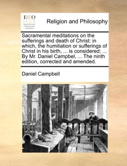 Sacramental Meditations on the Sufferings and Death of Christ : In Which, the Humiliation or Sufferings of Christ in His Birth, ... Is Considered; ... by Mr. Daniel Campbel, ... the Ninth Edition, Cor