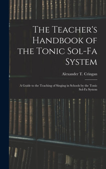 The Teacher's Handbook of the Tonic Sol-fa System : a Guide to the Teaching of Singing in Schools by the Tonic Sol-fa System by Alexander T Cringan - Hardback