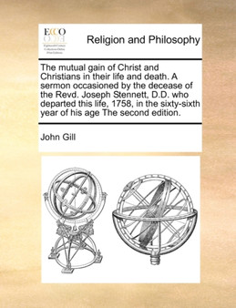 The mutual gain of Christ and Christians in their life and death. A sermon occasioned by the decease of the Revd. Joseph Stennett, D.D. who departed this life, 1758, in the sixty-sixth year of his age
