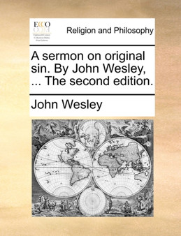 A Sermon on Original Sin. by John Wesley, ... the Second Edition.