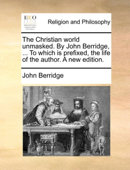The Christian world unmasked. By John Berridge, ... To which is prefixed, the life of the author. A new edition.