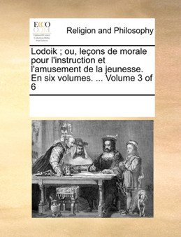 Lodoik; ou, lecons de morale pour l'instruction et l'amusement de la jeunesse. En six volumes. ... Volume 3 of 6