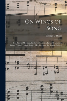 On Wings of Song : for Revival Meetings, Endeavor Societies, Epworth Leagues, Young People's Unions, Prayer Meetings, and the Sunday School by George C Hugg - Paperback