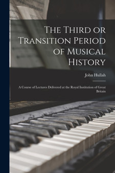 The Third or Transition Period of Musical History : a Course of Lectures Delivered at the Royal Institution of Great Britain by John 1812-1884 Hullah - Paperback