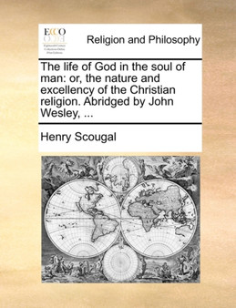 The Life of God in the Soul of Man : Or, the Nature and Excellency of the Christian Religion. Abridged by John Wesley, ...