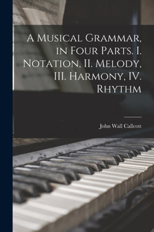 A Musical Grammar, in Four Parts. I. Notation, II. Melody, III. Harmony, IV. Rhythm by John Wall 1766-1821 Callcott - Paperback