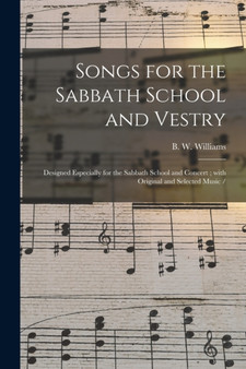 Songs for the Sabbath School and Vestry : Designed Especially for the Sabbath School and Concert; With Original and Selected Music / by B W Williams - Paperback
