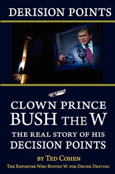Derision Points -- Clown Prince Bush the W : The Real Story of His Decision Points by Ted Cohen - Paperback