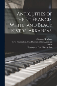 Antiquities of the St. Francis, White, and Black Rivers, Arkansas by Clarence B (Clarence Bloomfie Moore - Paperback