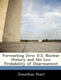 Forecasting Zero : U.S. Nuclear History and the Low Probability of Disarmament
