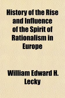 History of the Rise and Influence of the Spirit of Rationalism in Europe