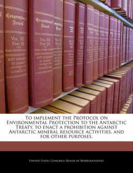 To Implement the Protocol on Environmental Protection to the Antarctic Treaty, to Enact a Prohibition Against Antarctic Mineral Resource Activities