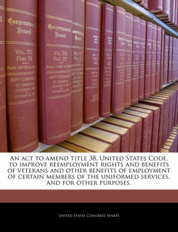An ACT to Amend Title 38, United States Code, to Improve Reemployment Rights and Benefits of Veterans and Other Benefits of Employment of Certain Members of the Uniformed Services, and for Other Purpo