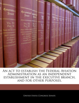 An ACT to Establish the Federal Aviation Administration as an Independent Establishment in the Executive Branch, and for Other Purposes.