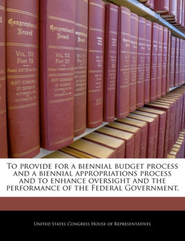 To Provide for a Biennial Budget Process and a Biennial Appropriations Process and to Enhance Oversight and the Performance of the Federal Government.