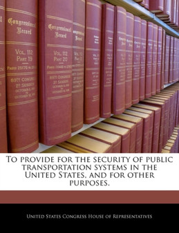 To Provide for the Security of Public Transportation Systems in the United States, and for Other Purposes. To Provide for the Security of Public Transportation Systems in the United States, and for Other Purposes.