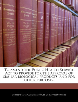 To Amend the Public Health Service ACT to Provide for the Approval of Similar Biological Products, and for Other Purposes.