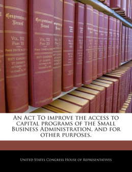 An ACT to Improve the Access to Capital Programs of the Small Business Administration, and for Other Purposes.