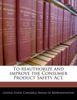 To Reauthorize and Improve the Consumer Product Safety ACT.