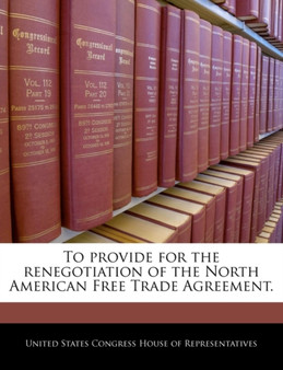 To Provide for the Renegotiation of the North American Free Trade Agreement.