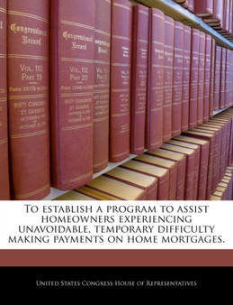 To Establish a Program to Assist Homeowners Experiencing Unavoidable, Temporary Difficulty Making Payments on Home Mortgages.