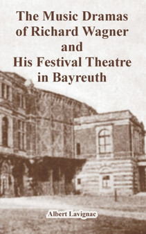 The Music Dramas of Richard Wagner and His Festival Theatre in Bayreuth by Albert Lavignac - Paperback