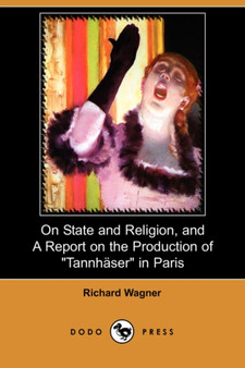 On State and Religion, and a Report on the Production of Tannhauser in Paris (Dodo Press) by Richard Wagner - Paperback