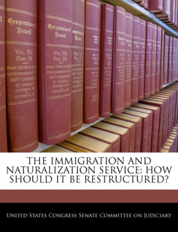 The Immigration and Naturalization Service : How Should It Be Restructured?