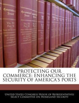 Protecting Our Commerce : Enhancing the Security of America's Ports