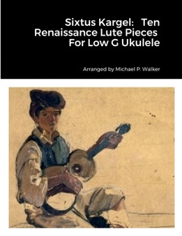Sixtus Kargel : Ten Renaissance Lute Pieces For Low G Ukulele by Michael Walker - Paperback