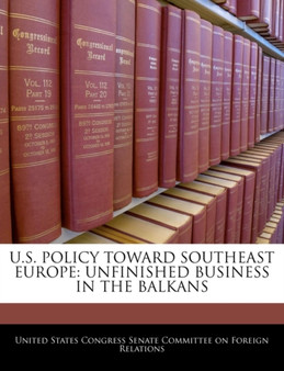 U.S. Policy Toward Southeast Europe : Unfinished Business in the Balkans
