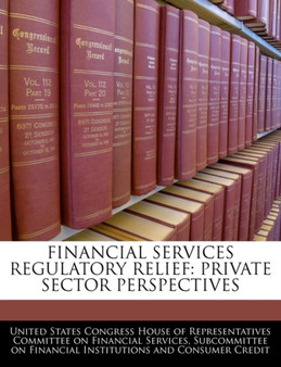 Financial Services Regulatory Relief : Private Sector Perspectives