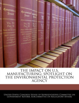 The Impact on U.S. Manufacturing : Spotlight on the Environmental Protection Agency