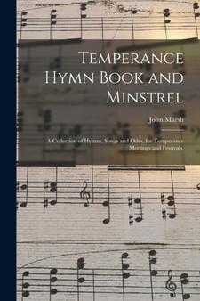 Temperance Hymn Book and Minstrel : a Collection of Hymns, Songs and Odes, for Temperance Meetings and Festivals. by John 1788-1864 Marsh - Paperback