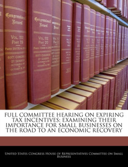 Full Committee Hearing on Expiring Tax Incentives : Examining Their Importance for Small Businesses on the Road to an Economic Recovery