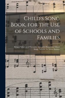 Child's Song Book, for the Use of Schools and Families : Being a Selection of Favourite Airs, With Hymns and Moral Songs, Suitable for Infant Instruct by Anonymous - Paperback