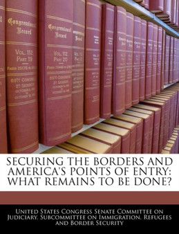 Securing the Borders and America's Points of Entry : What Remains to Be Done?