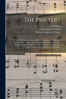 The Psaltery : a New Collection of Church Music, Consisting of Psalm and Hymn Tunes, Chants, and Anthems; Being One of the Most Complete Music Books for Church Choirs, Congregations, Singing Schools a by Lowell 1792-1872 Mason - Paperback