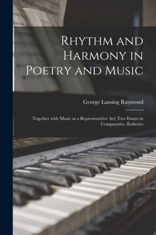 Rhythm and Harmony in Poetry and Music : Together With Music as a Representative Art; Two Essays in Comparative AEsthetics by George Lansing 1839-1929 Raymond - Paperback