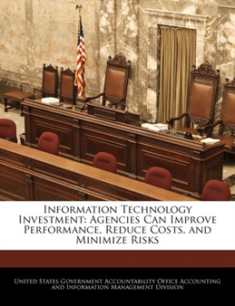 Information Technology Investment : Agencies Can Improve Performance, Reduce Costs, and Minimize Risks
