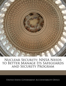 Nuclear Security : Nnsa Needs to Better Manage Its Safeguards and Security Program