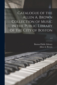 Catalogue of the Allen A. Brown Collection of Music in the Public Library of the City of Boston; v.4 by Boston Public Library - Paperback