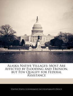 Alaska Native Villages : Most Are Affected by Flooding and Erosion, But Few Qualify for Federal Assistance