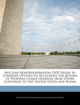 Nuclear Nonproliferation : Doe Needs to Consider Options to Accelerate the Return of Weapons-Usable Uranium from Other Countries to the United States and Russia